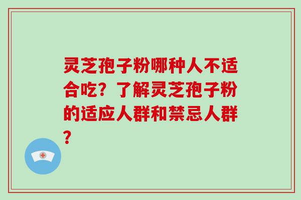灵芝孢子粉哪种人不适合吃?了解灵芝孢子粉的适应人群和禁忌人群?