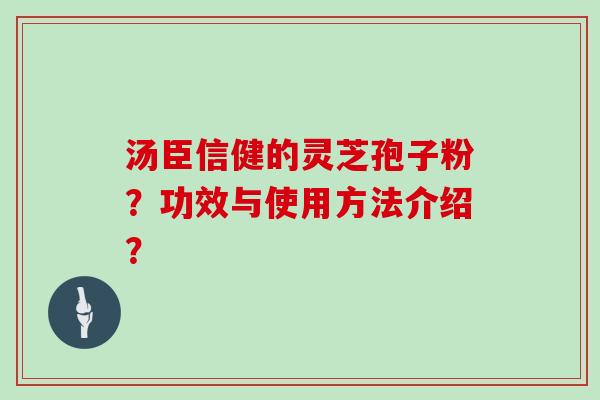 汤臣信健的灵芝孢子粉?功效与使用方法介绍?