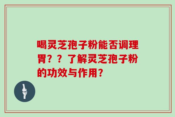 喝灵芝孢子粉能否调理胃??了解灵芝孢子粉的功效与作用?