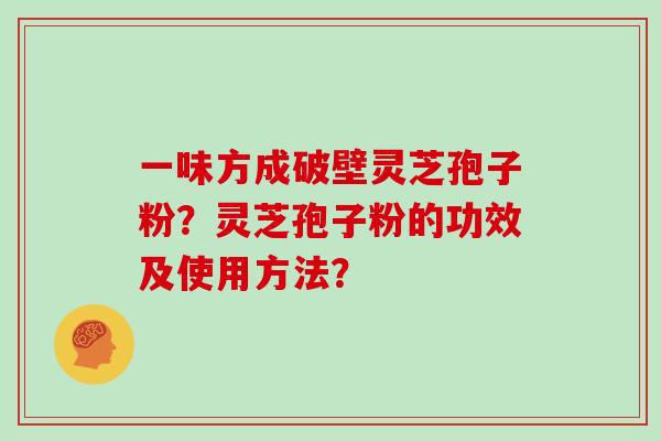 一味方成破壁灵芝孢子粉?灵芝孢子粉的功效及使用方法?