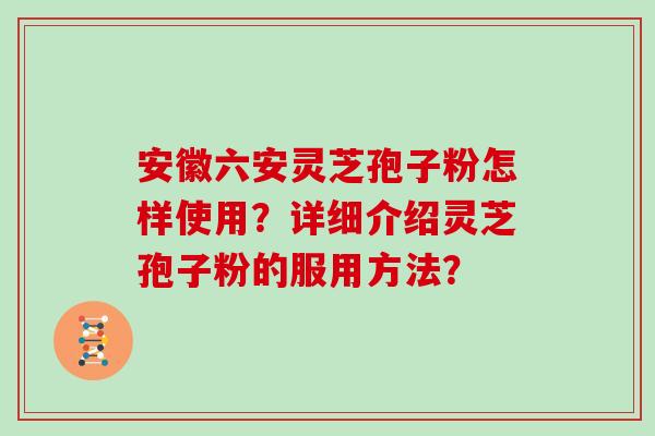 安徽六安灵芝孢子粉怎样使用?详细介绍灵芝孢子粉的服用方法?