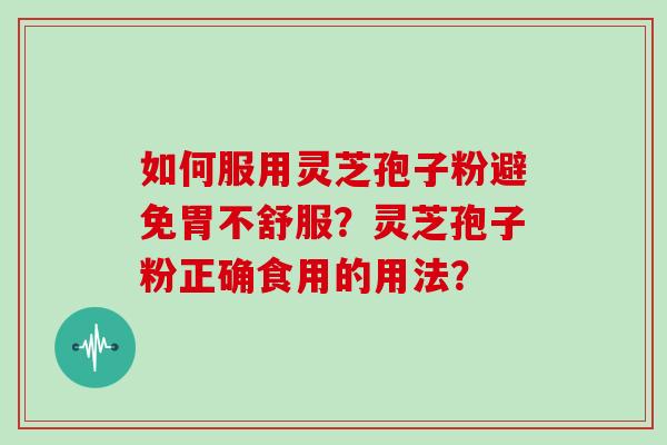 如何服用灵芝孢子粉避免胃不舒服?灵芝孢子粉正确食用的用法?