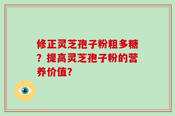 修正灵芝孢子粉粗多糖?提高灵芝孢子粉的营养价值?