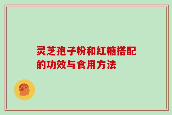 灵芝孢子粉和红糖搭配的功效与食用方法