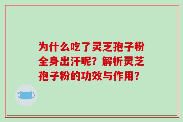 为什么吃了灵芝孢子粉全身出汗呢?解析灵芝孢子粉的功效与作用?