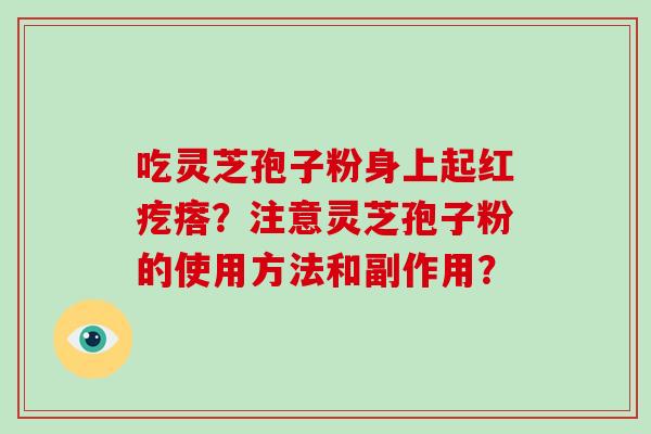 吃灵芝孢子粉身上起红疙瘩？注意灵芝孢子粉的使用方法和副作用？