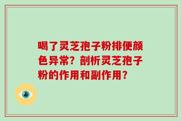 喝了灵芝孢子粉排便颜色异常?剖析灵芝孢子粉的作用和副作用?