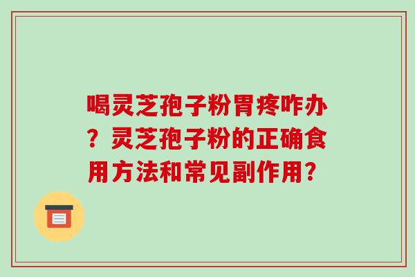 喝灵芝孢子粉胃疼咋办?灵芝孢子粉的正确食用方法和常见副作用?