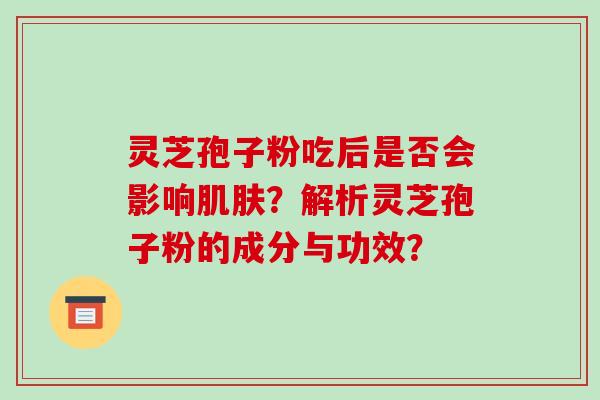 灵芝孢子粉吃后是否会影响肌肤？解析灵芝孢子粉的成分与功效？