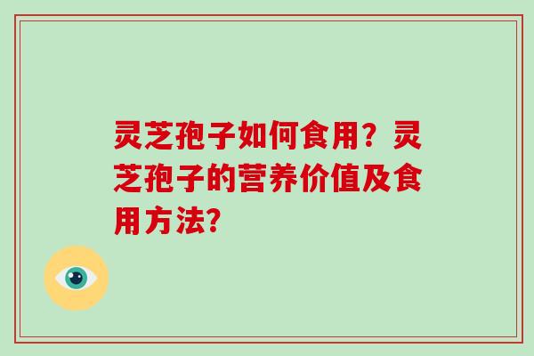 灵芝孢子如何食用?灵芝孢子的营养价值及食用方法?