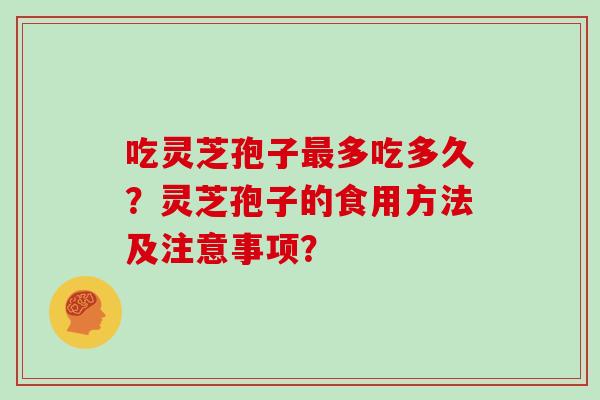 吃灵芝孢子最多吃多久?灵芝孢子的食用方法及注意事项?