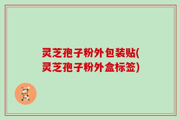 灵芝孢子粉外包装贴(灵芝孢子粉外盒标签)