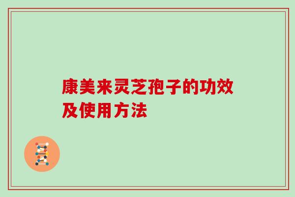 康美来灵芝孢子的功效及使用方法