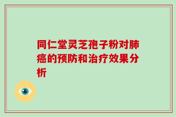 同仁堂灵芝孢子粉对肺癌的预防和治疗效果分析