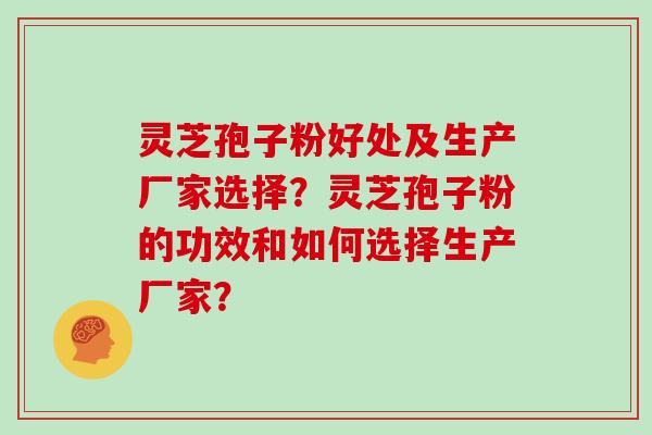 灵芝孢子粉好处及生产厂家选择?灵芝孢子粉的功效和如何选择生产厂家?