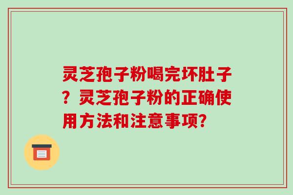灵芝孢子粉喝完坏肚子?灵芝孢子粉的正确使用方法和注意事项?