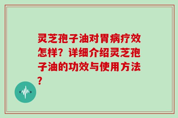 灵芝孢子油对胃病疗效怎样?详细介绍灵芝孢子油的功效与使用方法?