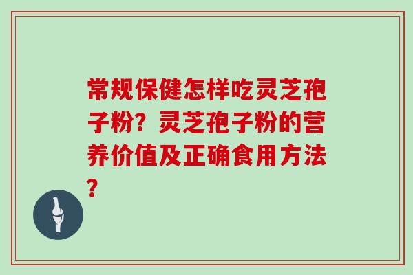 常规保健怎样吃灵芝孢子粉?灵芝孢子粉的营养价值及正确食用方法?