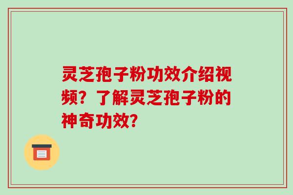 灵芝孢子粉功效介绍视频?了解灵芝孢子粉的神奇功效?