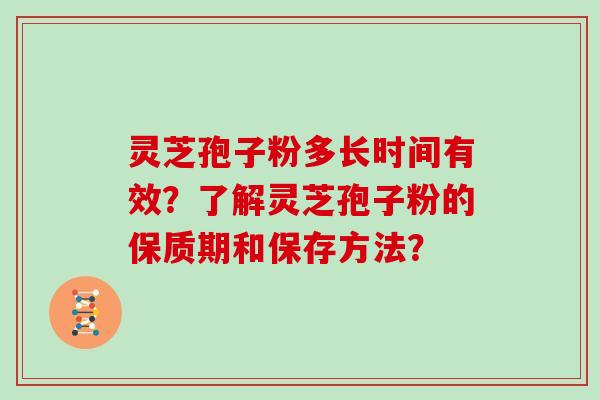 灵芝孢子粉多长时间有效?了解灵芝孢子粉的保质期和保存方法?