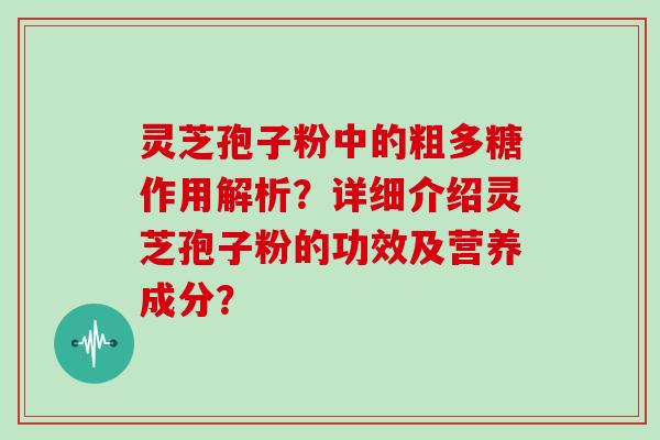 灵芝孢子粉中的粗多糖作用解析?详细介绍灵芝孢子粉的功效及营养成分?