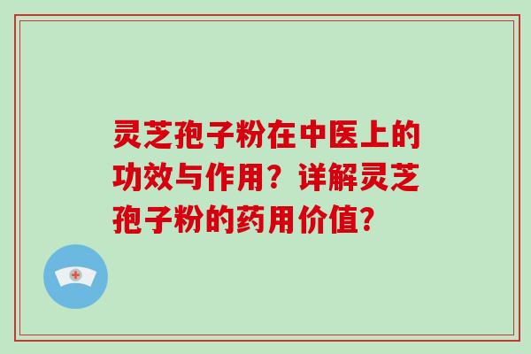 灵芝孢子粉在中医上的功效与作用?详解灵芝孢子粉的药用价值?