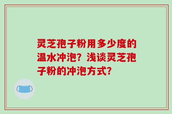灵芝孢子粉用多少度的温水冲泡？浅谈灵芝孢子粉的冲泡方式？