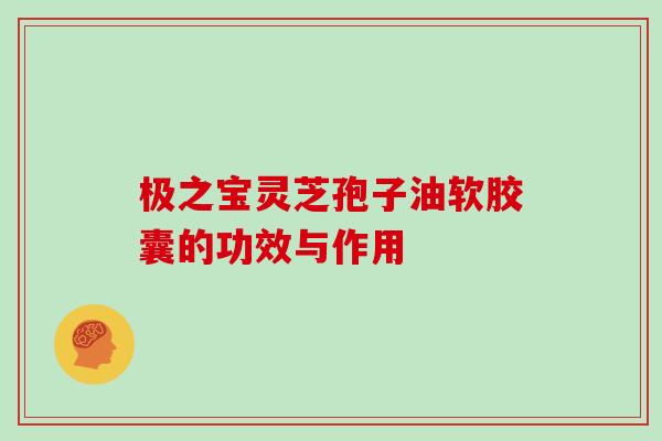 极之宝灵芝孢子油软胶囊的功效与作用