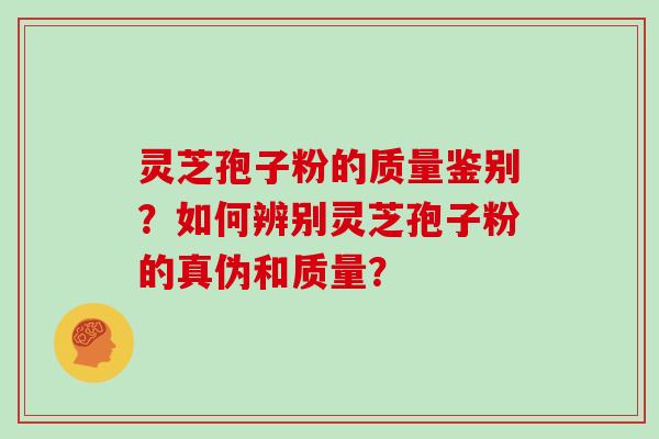灵芝孢子粉的质量鉴别？如何辨别灵芝孢子粉的真伪和质量？