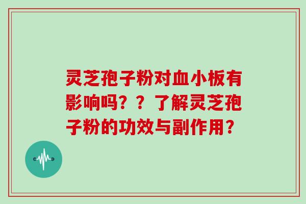 灵芝孢子粉对血小板有影响吗??了解灵芝孢子粉的功效与副作用?