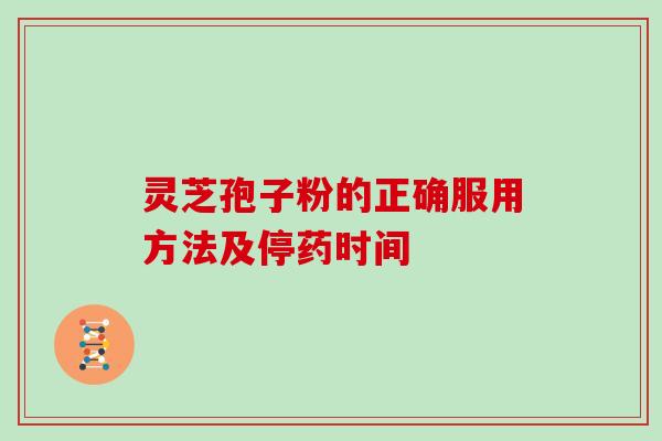 灵芝孢子粉的正确服用方法及停药时间