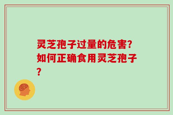 灵芝孢子过量的危害?如何正确食用灵芝孢子?
