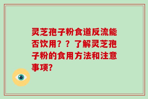 灵芝孢子粉食道反流能否饮用？？了解灵芝孢子粉的食用方法和注意事项？