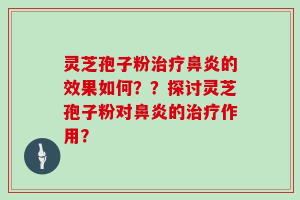 灵芝孢子粉治疗鼻炎的效果如何??探讨灵芝孢子粉对鼻炎的治疗作用?