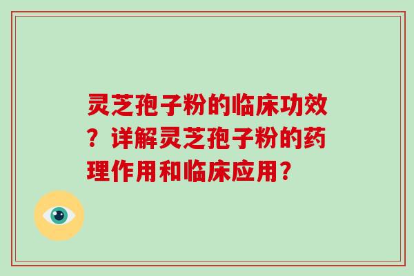灵芝孢子粉的临床功效?详解灵芝孢子粉的药理作用和临床应用?