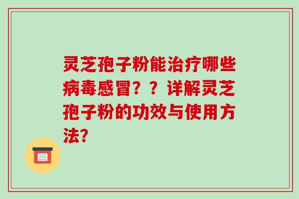 灵芝孢子粉能治疗哪些病毒感冒??详解灵芝孢子粉的功效与使用方法?