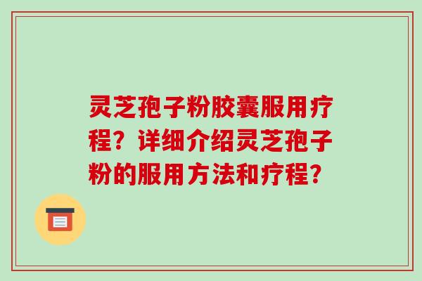灵芝孢子粉胶囊服用疗程？详细介绍灵芝孢子粉的服用方法和疗程？