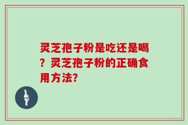 灵芝孢子粉是吃还是喝?灵芝孢子粉的正确食用方法?