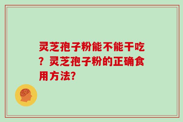 灵芝孢子粉能不能干吃?灵芝孢子粉的正确食用方法?