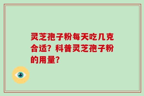 灵芝孢子粉每天吃几克合适?科普灵芝孢子粉的用量?