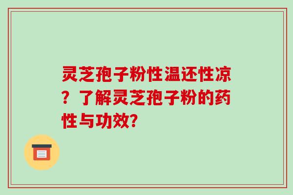 灵芝孢子粉性温还性凉?了解灵芝孢子粉的药性与功效?