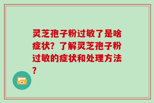 灵芝孢子粉过敏了是啥症状?了解灵芝孢子粉过敏的症状和处理方法?