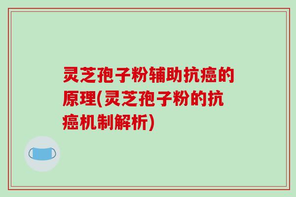 灵芝孢子粉辅助抗癌的原理(灵芝孢子粉的抗癌机制解析)