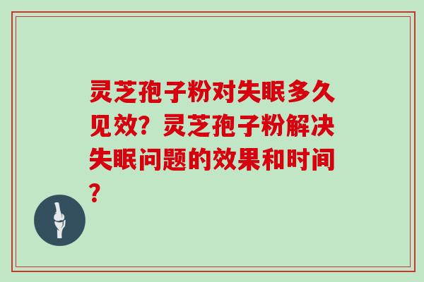 灵芝孢子粉对失眠多久见效?灵芝孢子粉解决失眠问题的效果和时间?