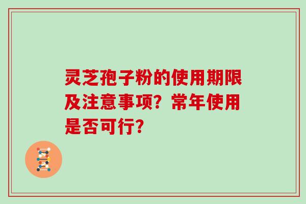 灵芝孢子粉的使用期限及注意事项?常年使用是否可行?