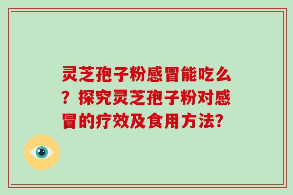 灵芝孢子粉感冒能吃么?探究灵芝孢子粉对感冒的疗效及食用方法?