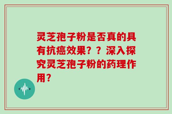 灵芝孢子粉是否真的具有抗癌效果??深入探究灵芝孢子粉的药理作用?