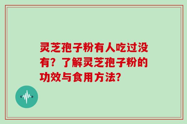 灵芝孢子粉有人吃过没有?了解灵芝孢子粉的功效与食用方法?