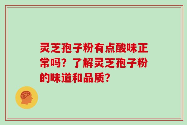 灵芝孢子粉有点酸味正常吗？了解灵芝孢子粉的味道和品质？