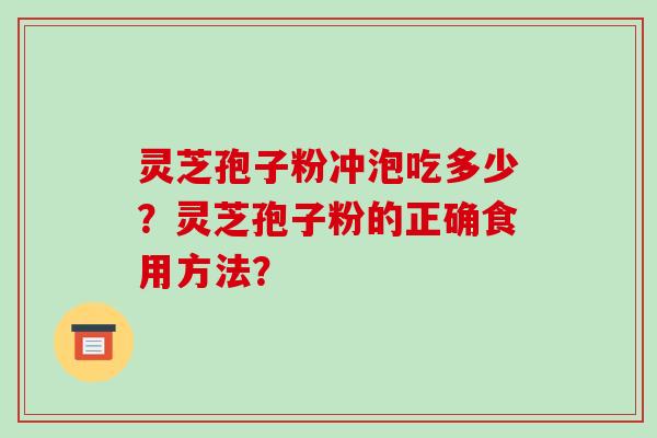 灵芝孢子粉冲泡吃多少?灵芝孢子粉的正确食用方法?
